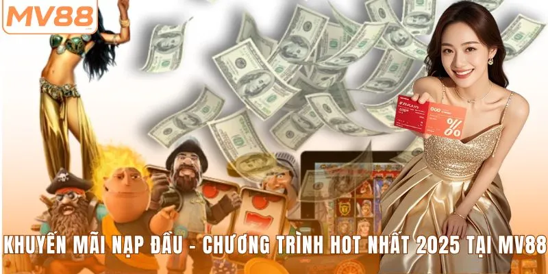 Khuyến mãi nạp đầu - chương trình hot nhất 2025 tại MV88