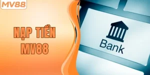 Nạp Tiền MV88 Cực Dễ Qua 3 Kênh Giao Dịch Siêu Uy Tín