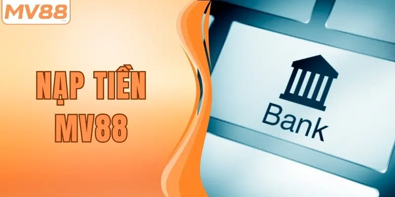 Nạp Tiền MV88 Cực Dễ Qua 3 Kênh Giao Dịch Siêu Uy Tín