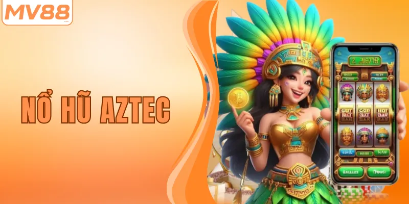 Nổ Hũ Aztec – Trải Nghiệm Slot Game Siêu Hấp Dẫn Tại MV88