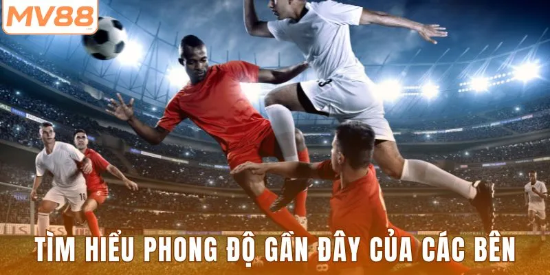 Tìm hiểu phong độ gần đây của các bên tham gia